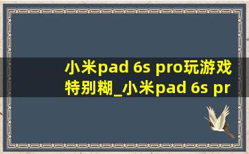 小米pad 6s pro玩游戏特别糊_小米pad 6s pro玩游戏